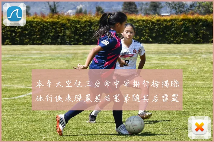 本季大空位三分命中率排行榜揭晓独行侠表现最差活塞紧随其后雷霆排名第九