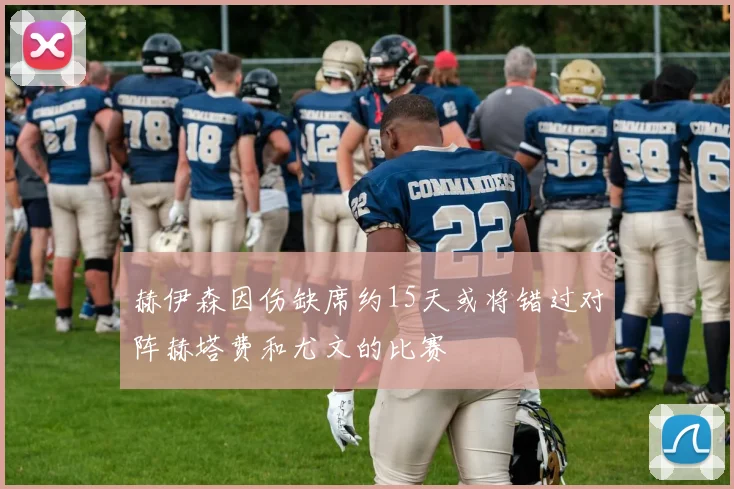 赫伊森因伤缺席约15天或将错过对阵赫塔费和尤文的比赛