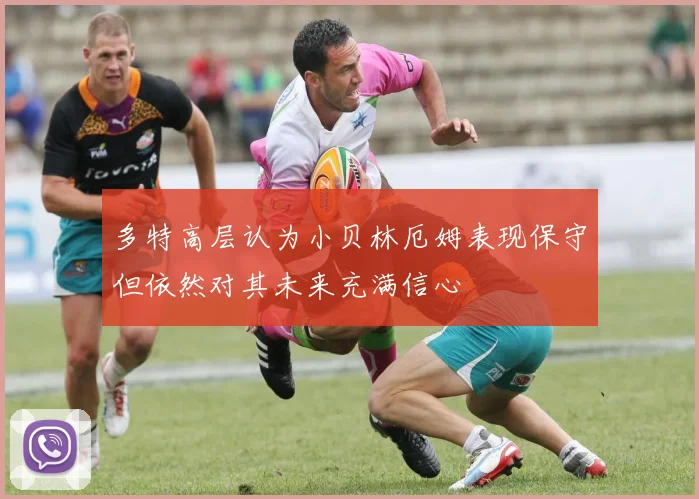 多特高层认为小贝林厄姆表现保守但依然对其未来充满信心