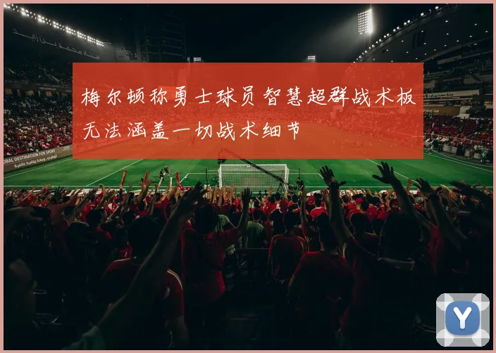 梅尔顿称勇士球员智慧超群战术板无法涵盖一切战术细节
