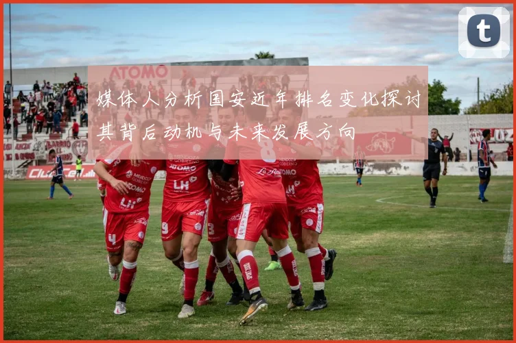 媒体人分析国安近年排名变化探讨其背后动机与未来发展方向