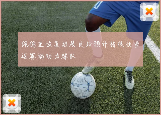 佩德里恢复进展良好预计将很快重返赛场助力球队