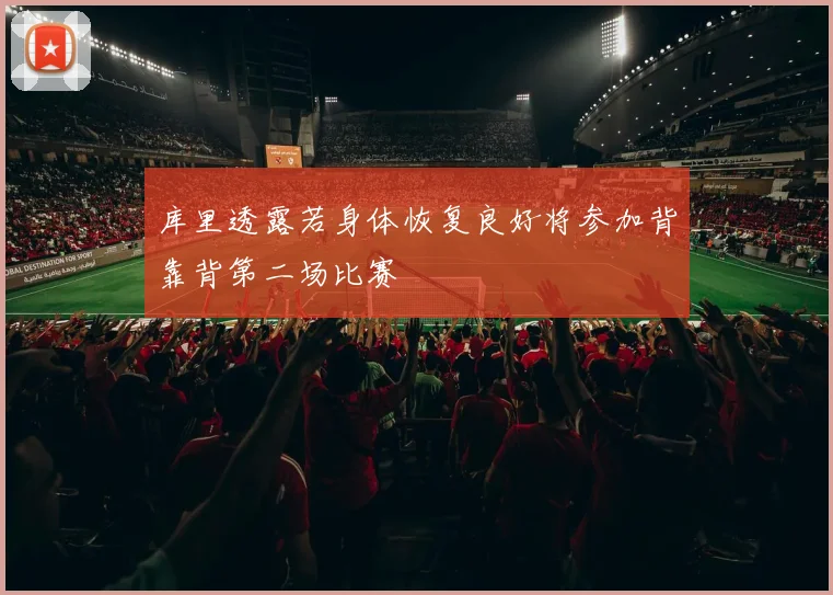 库里透露若身体恢复良好将参加背靠背第二场比赛