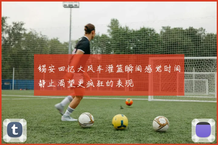 锡安回忆大风车灌篮瞬间感觉时间静止渴望更疯狂的表现