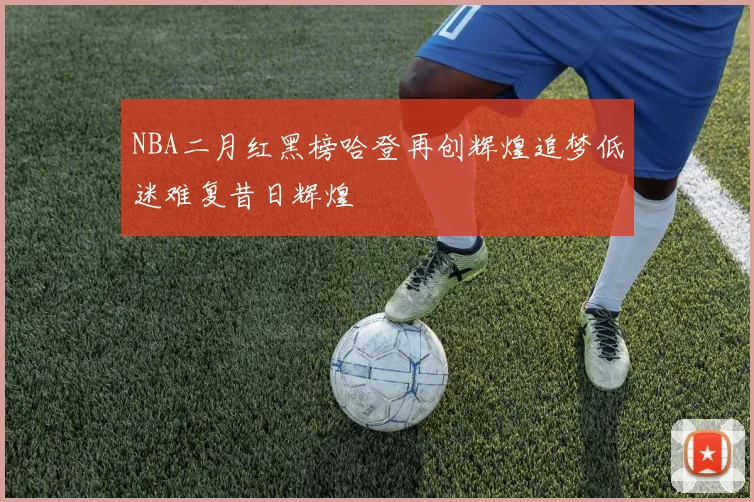 NBA二月红黑榜哈登再创辉煌追梦低迷难复昔日辉煌