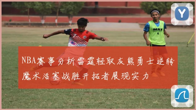 NBA赛事分析雷霆轻取灰熊勇士逆转魔术活塞战胜开拓者展现实力