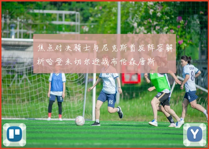 焦点对决骑士与尼克斯首发阵容解析哈登米切尔迎战布伦森唐斯