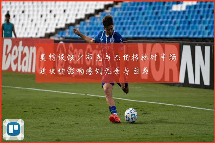 奥特谈缺少布克与杰伦格林对半场进攻的影响感到无奈与困惑