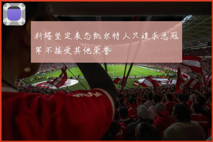 科塔坚定表态凯尔特人只追求总冠军不接受其他荣誉