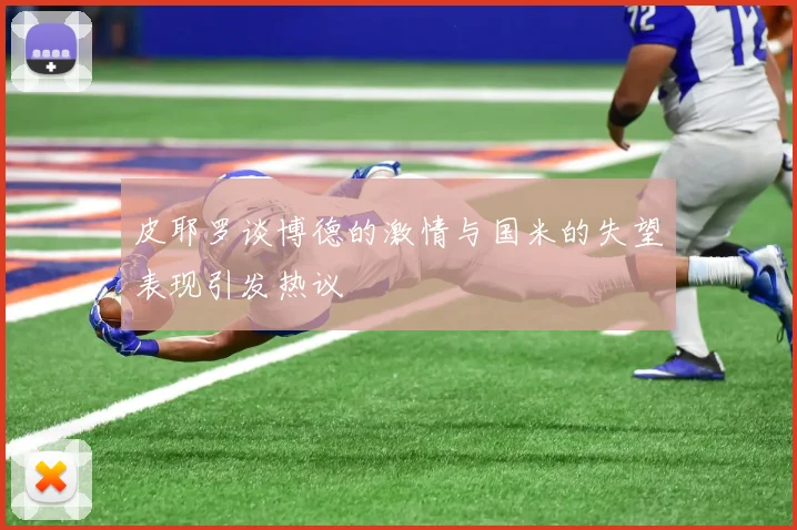 皮耶罗谈博德的激情与国米的失望表现引发热议