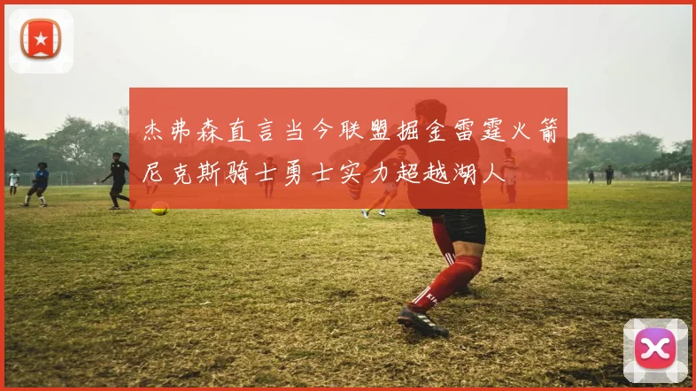 杰弗森直言当今联盟掘金雷霆火箭尼克斯骑士勇士实力超越湖人