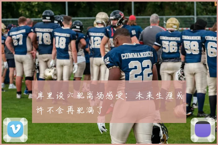库里谈六犯离场感受：未来生涯或许不会再犯满了