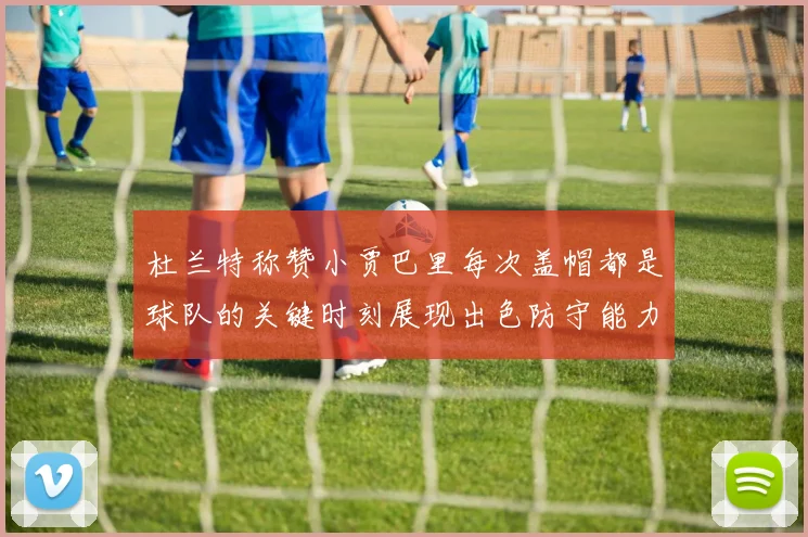 杜兰特称赞小贾巴里每次盖帽都是球队的关键时刻展现出色防守能力